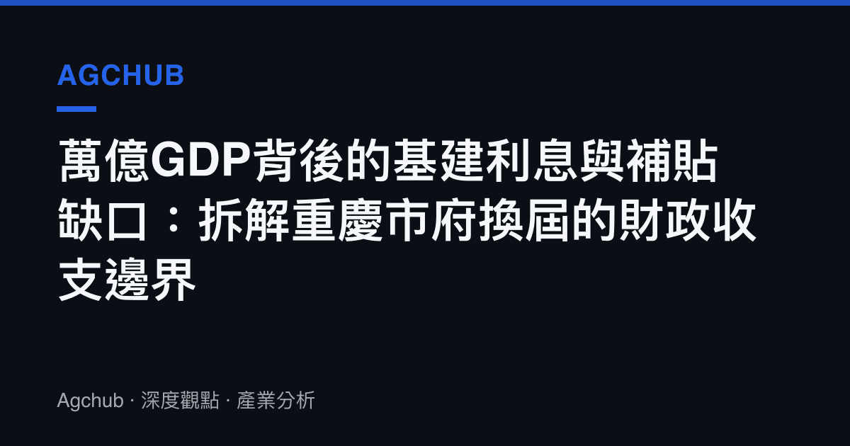 萬億GDP背後的基建利息與補貼缺口：拆解重慶市府換屆的財政收支邊界
