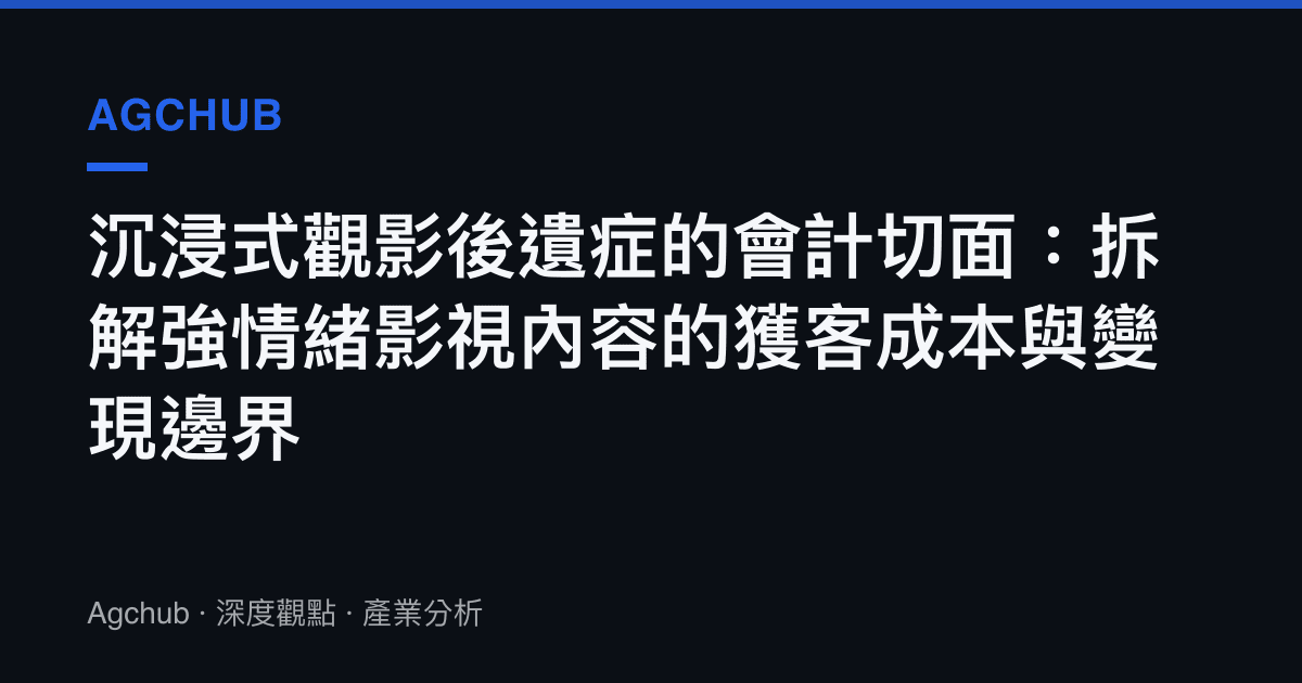 沉浸式觀影後遺症的會計切面：拆解強情緒影視內容的獲客成本與變現邊界