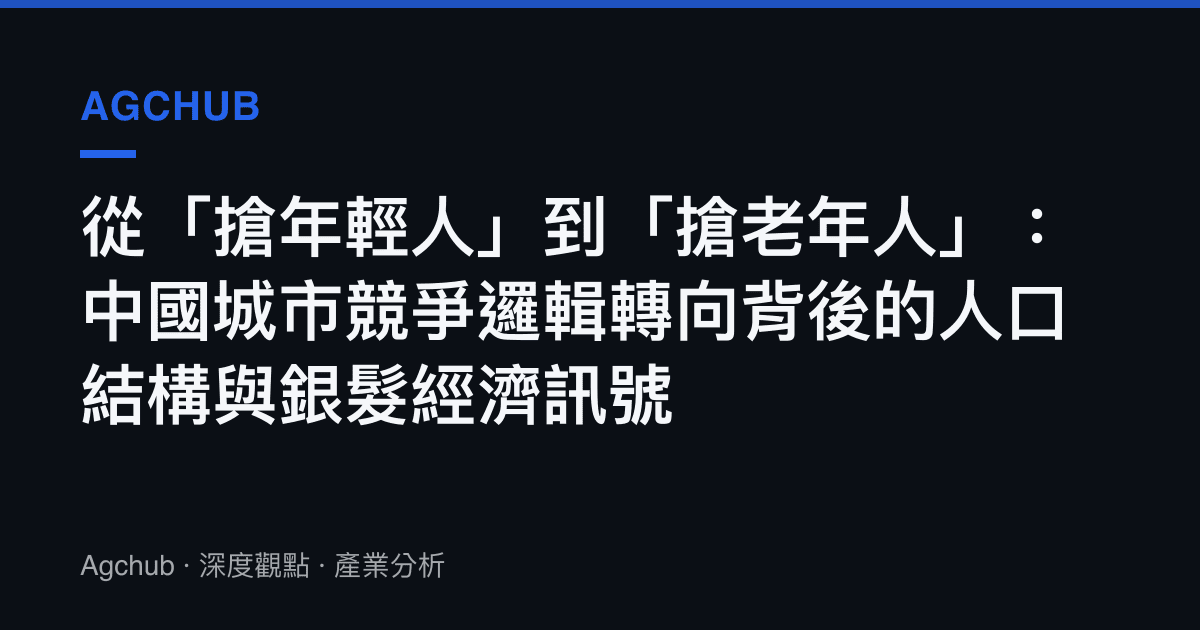 從「搶年輕人」到「搶老年人」：中國城市競爭邏輯轉向背後的人口結構與銀髮經濟訊號