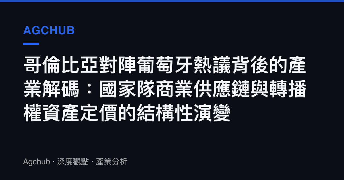 哥倫比亞對陣葡萄牙熱議背後的產業解碼：國家隊商業供應鏈與轉播權資產定價的結構性演變