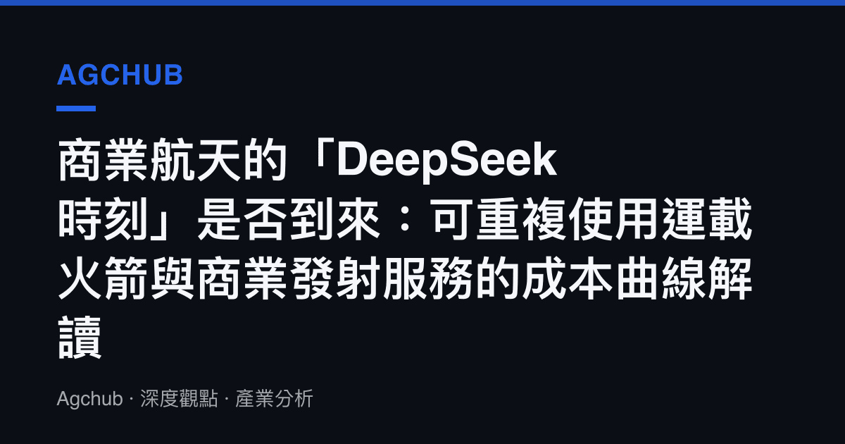商業航天的「DeepSeek 時刻」是否到來：可重複使用運載火箭與商業發射服務的成本曲線解讀