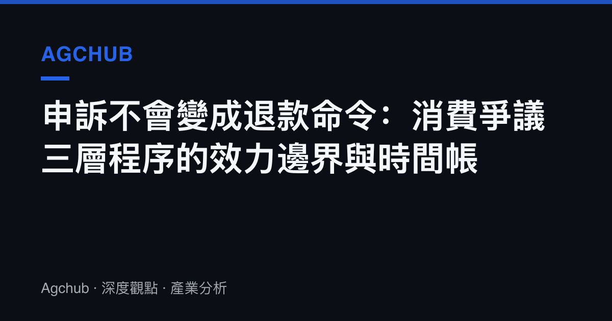 申訴不會變成退款命令：消費爭議三層程序的效力邊界與時間帳