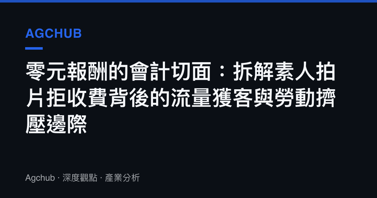 零元報酬的會計切面：拆解素人拍片拒收費背後的流量獲客與勞動擠壓邊際