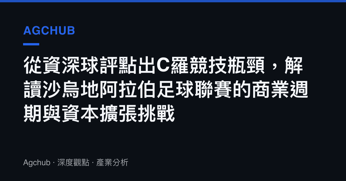 從資深球評點出C羅競技瓶頸，解讀沙烏地阿拉伯足球聯賽的商業週期與資本擴張挑戰