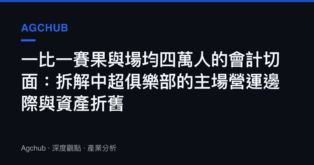 一比一賽果與場均四萬人的會計切面：拆解中超俱樂部的主場營運邊際與資產折舊