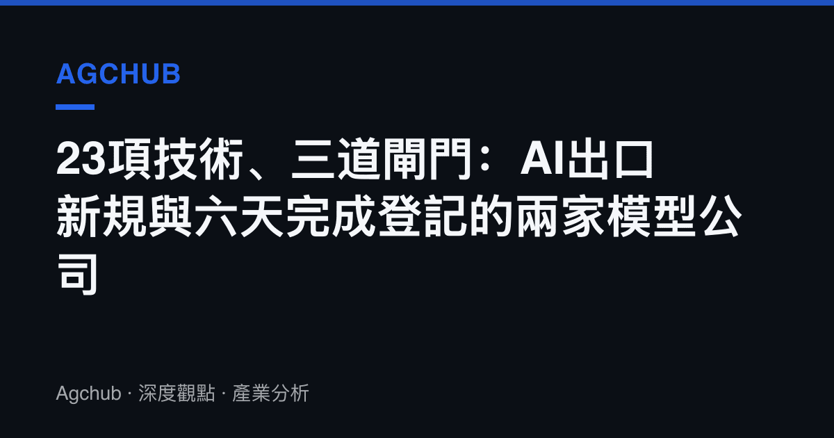 23項技術、三道閘門：AI出口新規與六天完成登記的兩家模型公司
