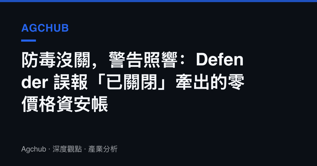防毒沒關，警告照響：Defender 誤報「已關閉」牽出的零價格資安帳