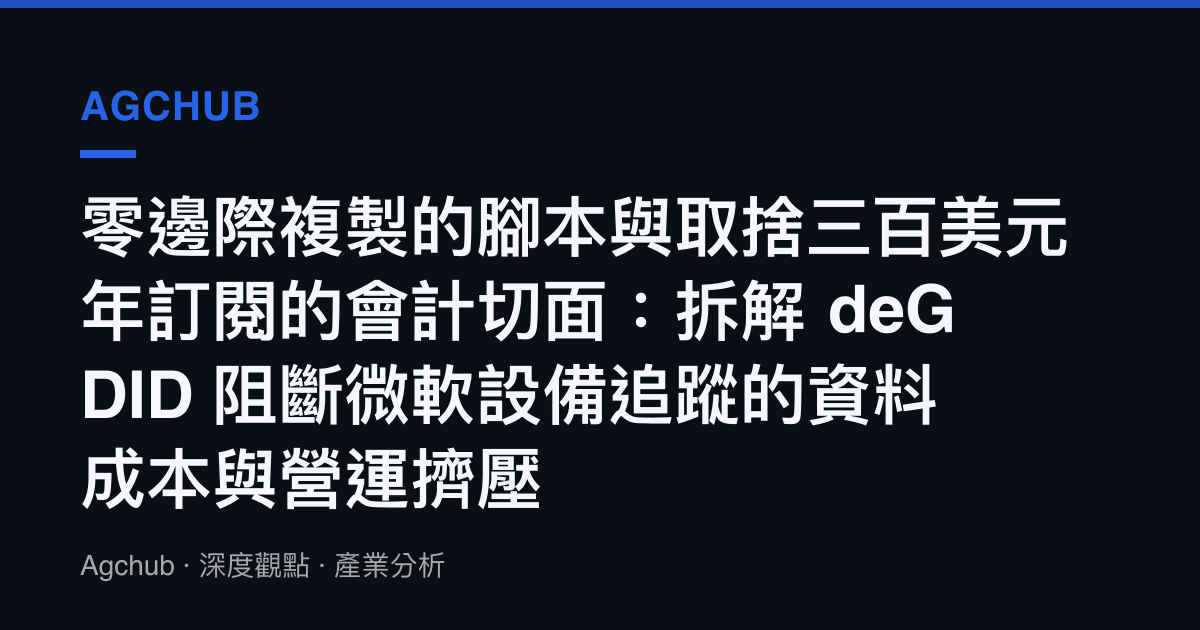 零邊際複製的腳本與取捨三百美元年訂閱的會計切面：拆解 deGDID 阻斷微軟設備追蹤的資料成本與營運擠壓