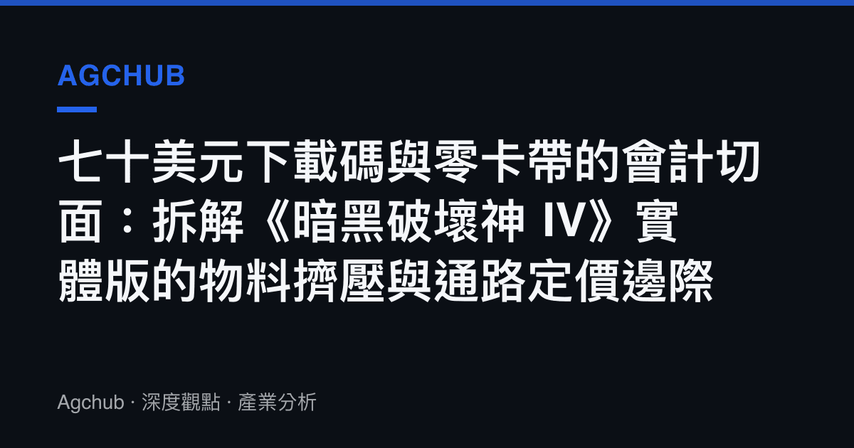 七十美元下載碼與零卡帶的會計切面：拆解《暗黑破壞神 IV》實體版的物料擠壓與通路定價邊際