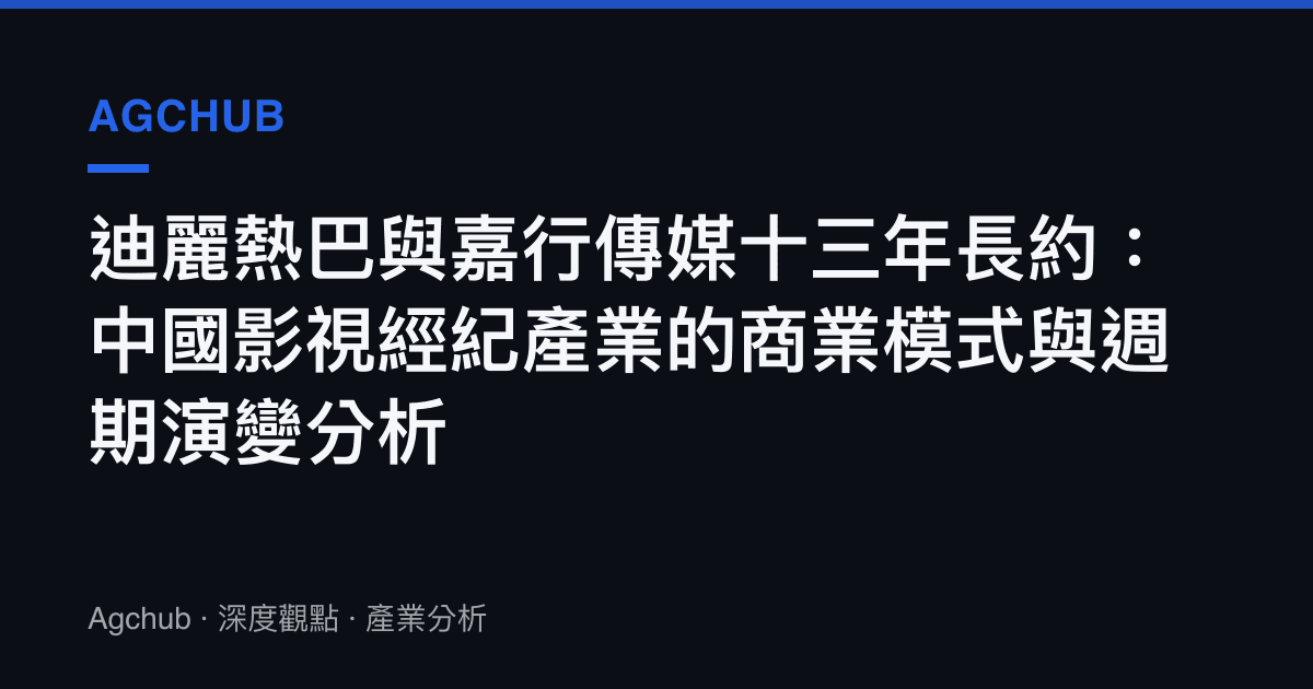 迪麗熱巴與嘉行傳媒十三年長約：中國影視經紀產業的商業模式與週期演變分析