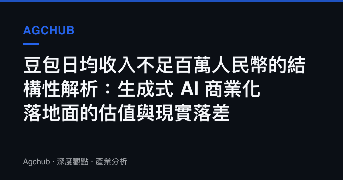 豆包日均收入不足百萬人民幣的結構性解析：生成式 AI 商業化落地面的估值與現實落差