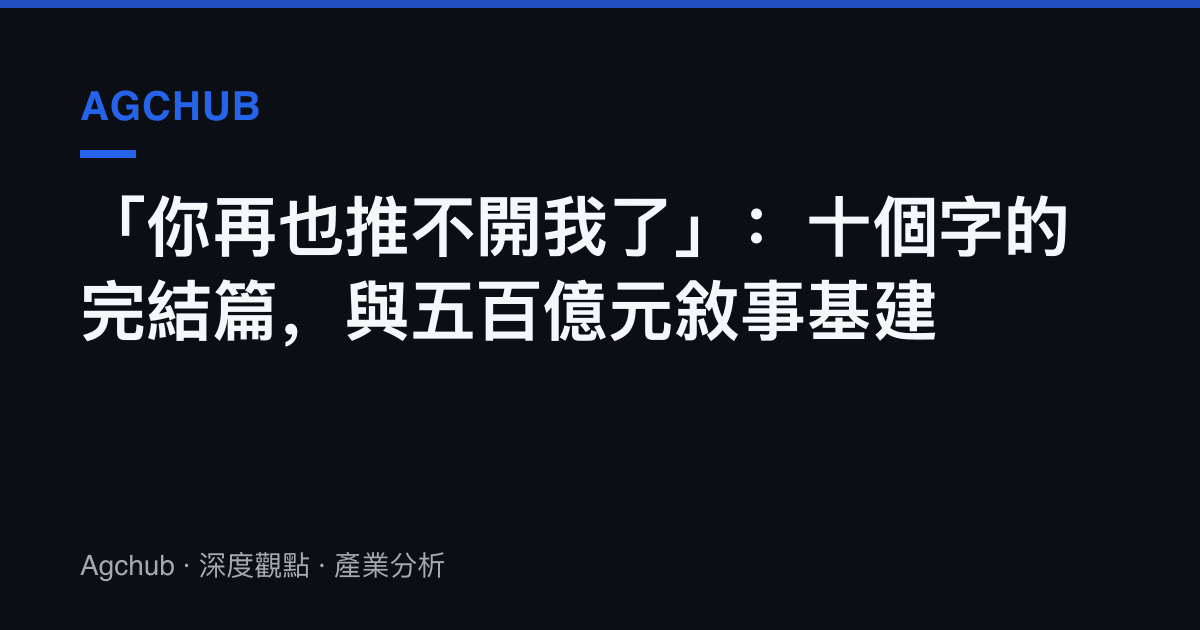 「你再也推不開我了」：十個字的完結篇，與五百億元敘事基建
