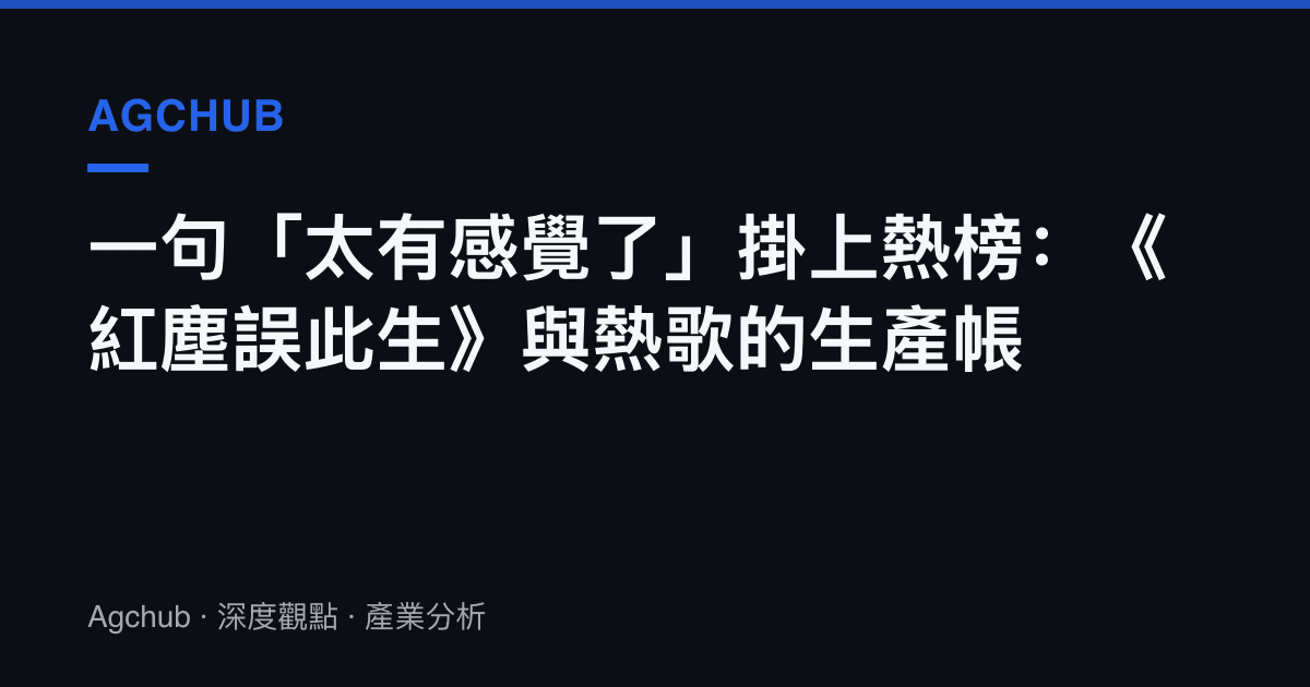 一句「太有感覺了」掛上熱榜：《紅塵誤此生》與熱歌的生產帳