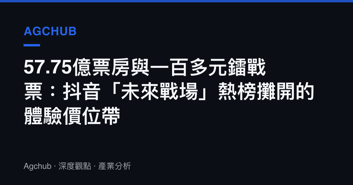 57.75億票房與一百多元鐳戰票：抖音「未來戰場」熱榜攤開的體驗價位帶