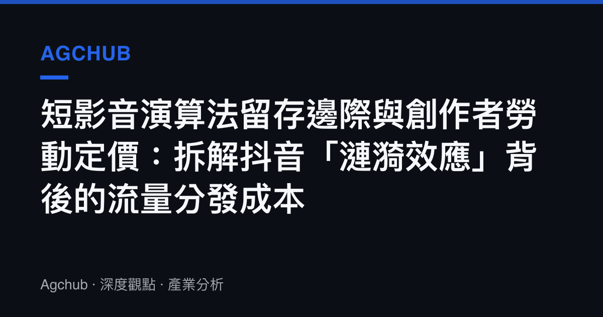短影音演算法留存邊際與創作者勞動定價：拆解抖音「漣漪效應」背後的流量分發成本