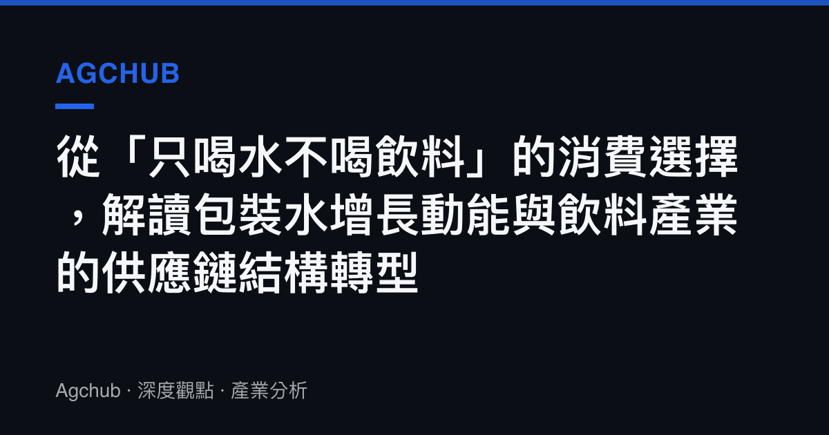 從「只喝水不喝飲料」的消費選擇，解讀包裝水增長動能與飲料產業的供應鏈結構轉型
