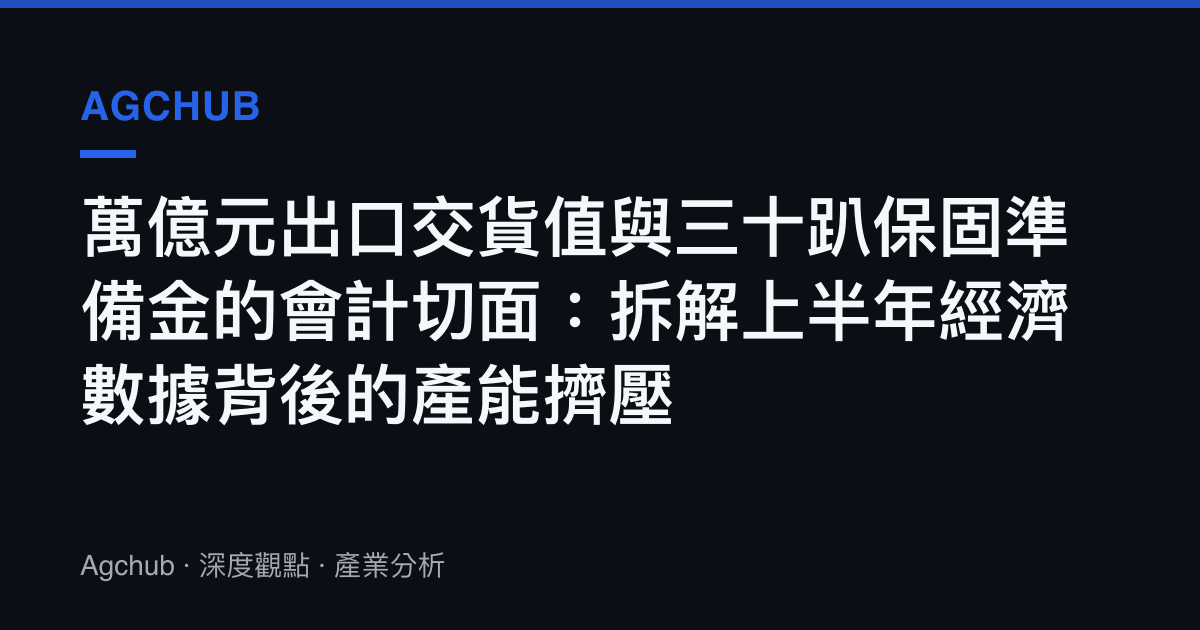 萬億元出口交貨值與三十趴保固準備金的會計切面：拆解上半年經濟數據背後的產能擠壓