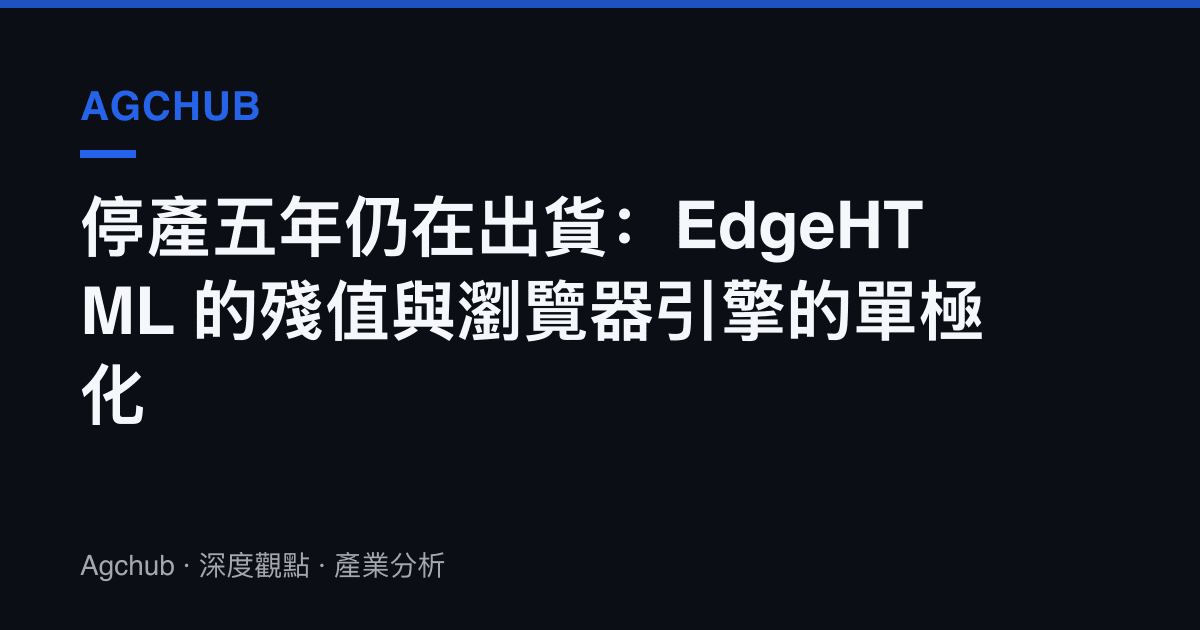 停產五年仍在出貨：EdgeHTML 的殘值與瀏覽器引擎的單極化