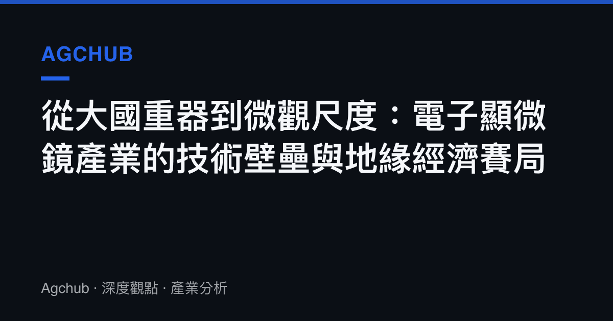 從大國重器到微觀尺度：電子顯微鏡產業的技術壁壘與地緣經濟賽局