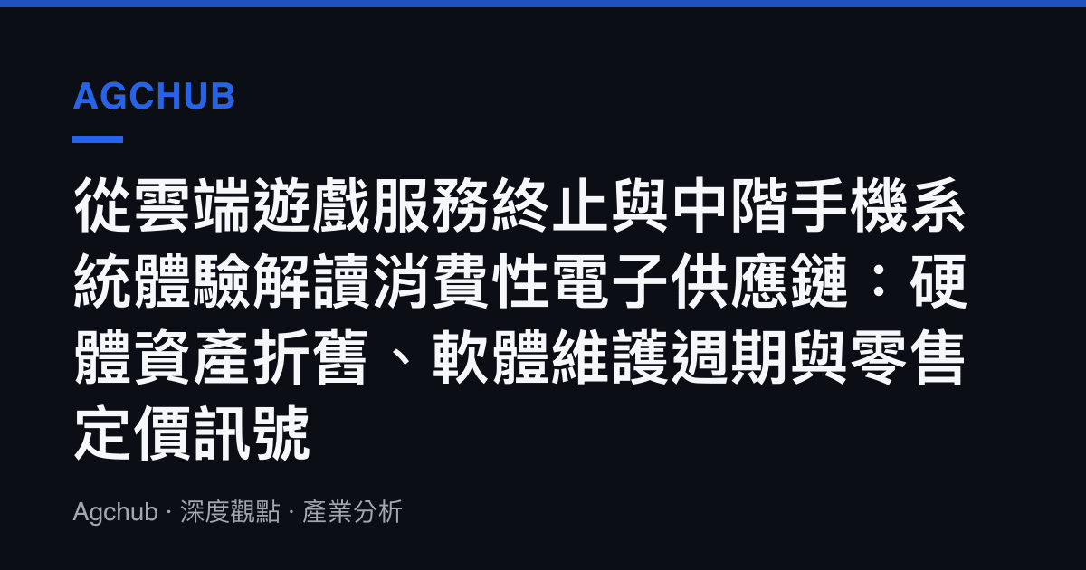 從雲端遊戲服務終止與中階手機系統體驗解讀消費性電子供應鏈：硬體資產折舊、軟體維護週期與零售定價訊號