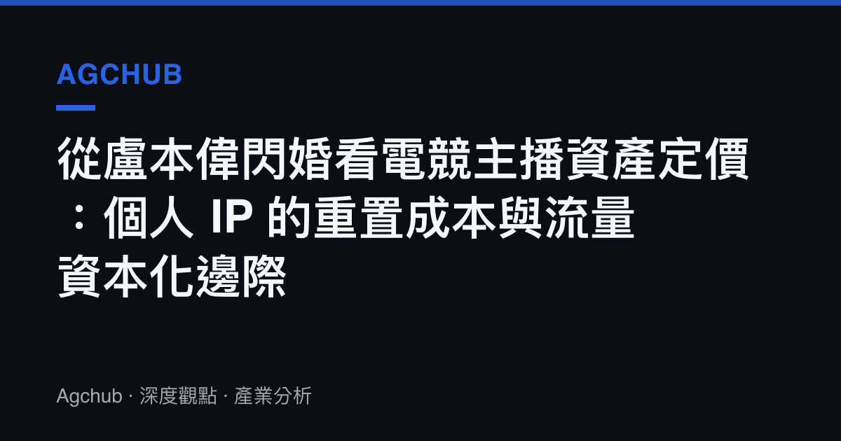 從盧本偉閃婚看電競主播資產定價：個人 IP 的重置成本與流量資本化邊際