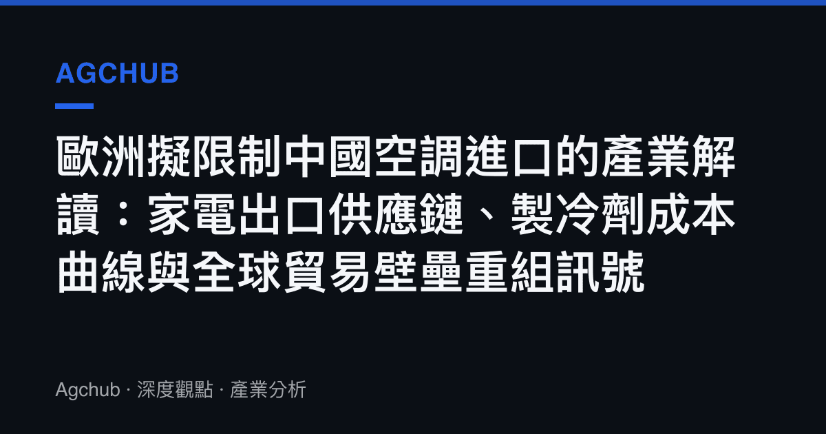 歐洲擬限制中國空調進口的產業解讀：家電出口供應鏈、製冷劑成本曲線與全球貿易壁壘重組訊號