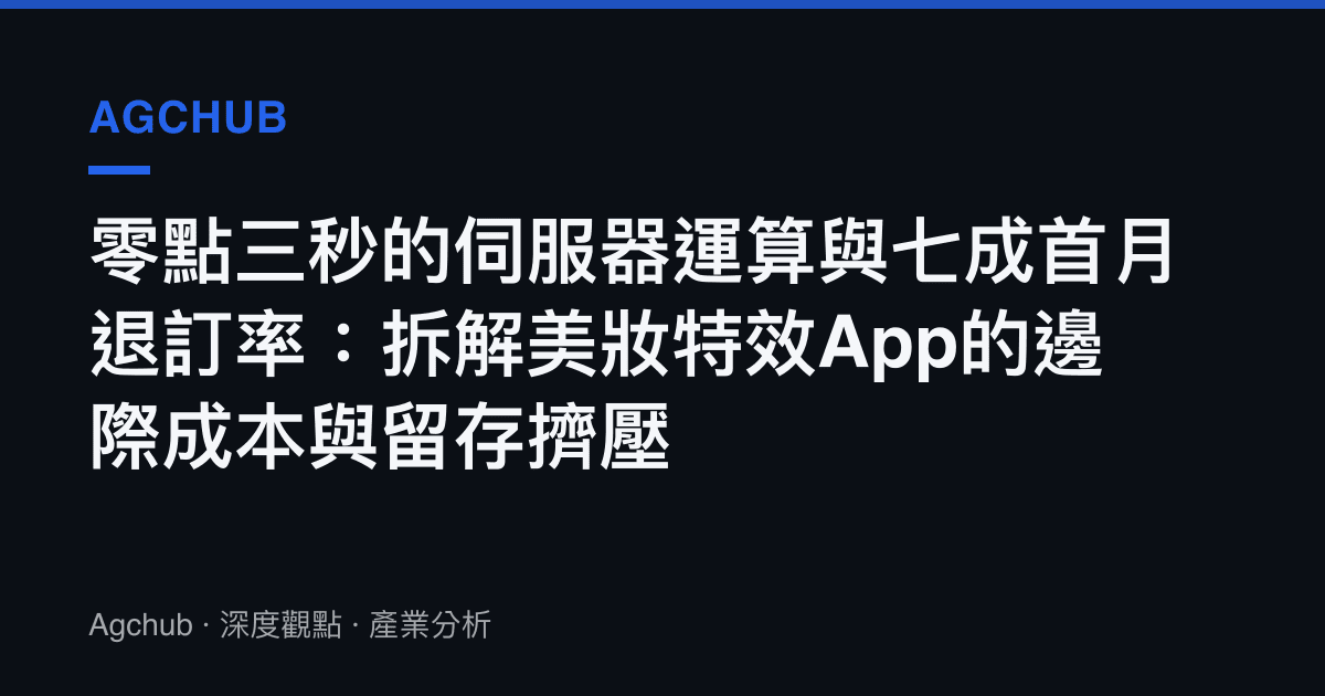 零點三秒的伺服器運算與七成首月退訂率：拆解美妝特效App的邊際成本與留存擠壓