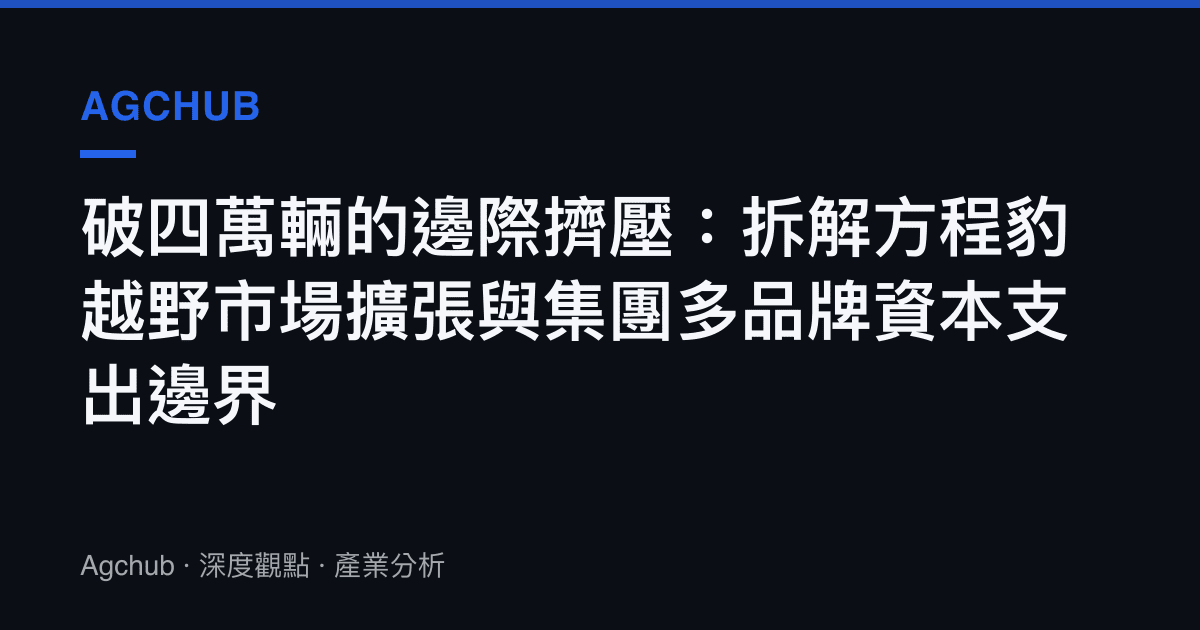 破四萬輛的邊際擠壓：拆解方程豹越野市場擴張與集團多品牌資本支出邊界