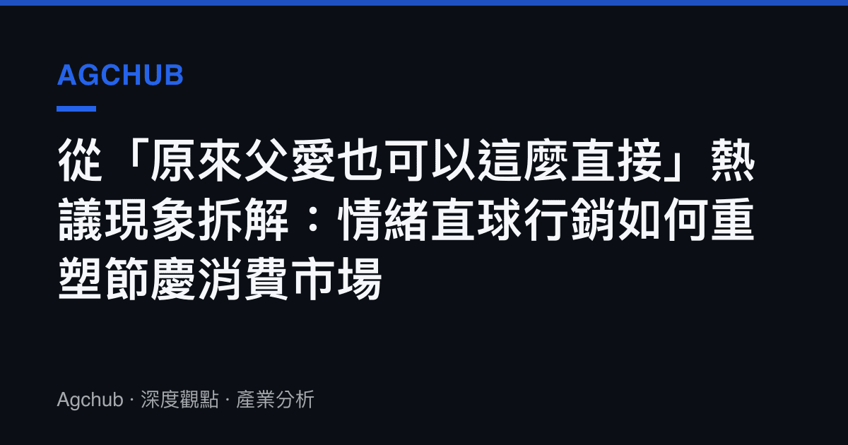 從「原來父愛也可以這麼直接」熱議現象拆解：情緒直球行銷如何重塑節慶消費市場