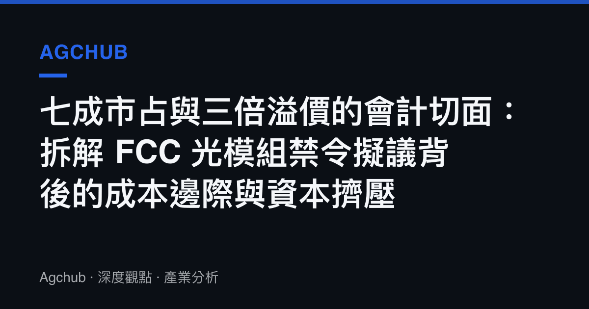七成市佔與三倍溢價的會計切面：拆解 FCC 光模組禁令擬議背後的成本邊際與資本擠壓