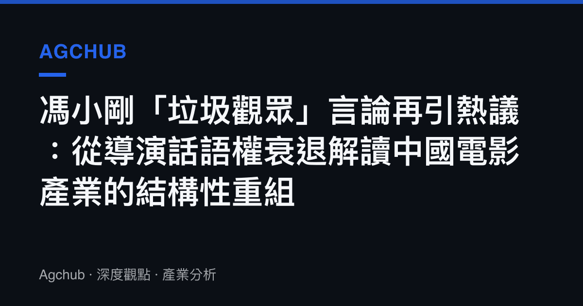 馮小剛「垃圾觀眾」言論再引熱議：從導演話語權衰退解讀中國電影產業的結構性重組