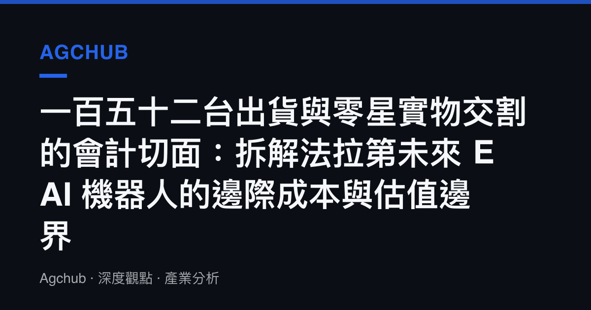 一百五十二臺出貨與零星實物交割的會計切面：拆解法拉第未來 EAI 機器人的邊際成本與估值邊界