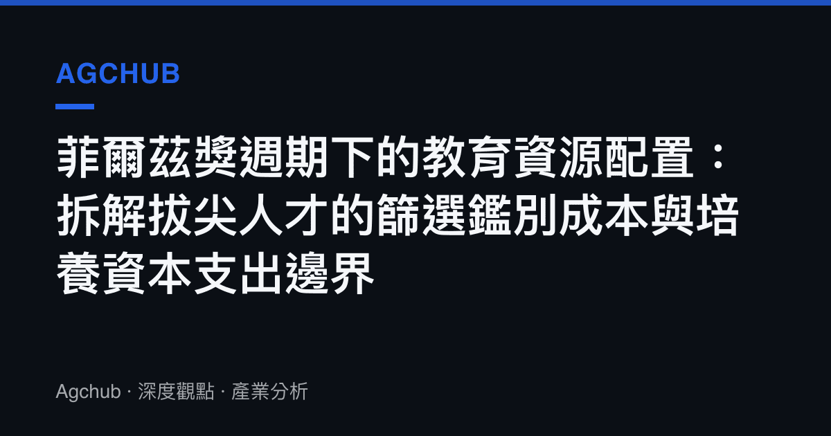 菲爾茲獎週期下的教育資源配置：拆解拔尖人才的篩選鑑別成本與培養資本支出邊界