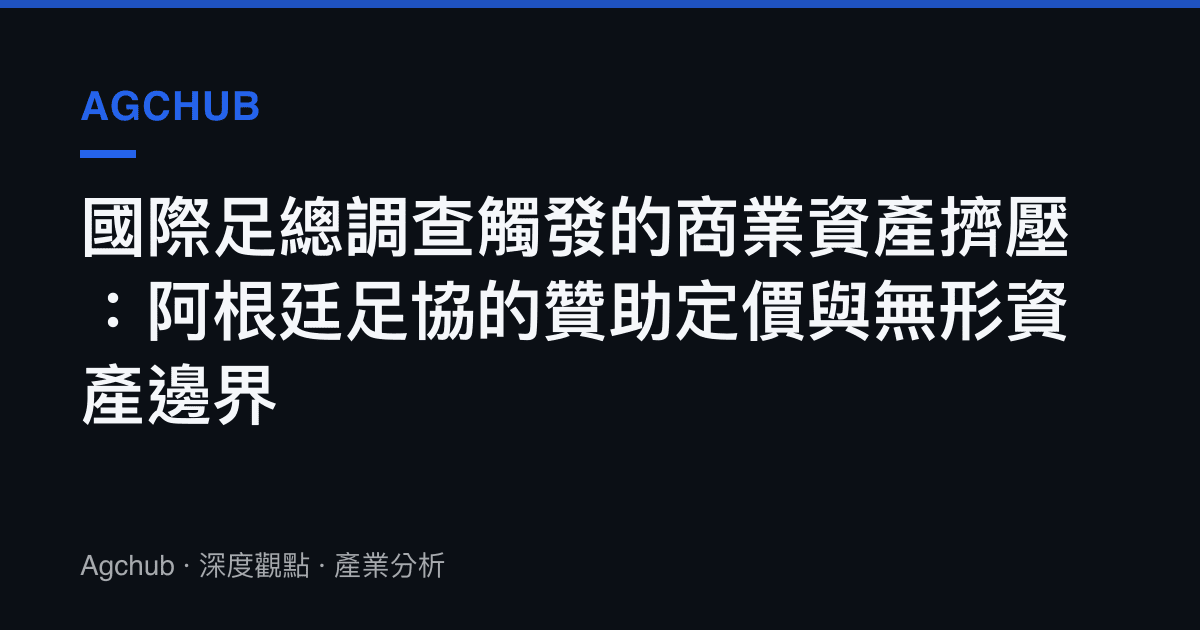 國際足總調查觸發的商業資產擠壓：阿根廷足協的贊助定價與無形資產邊界