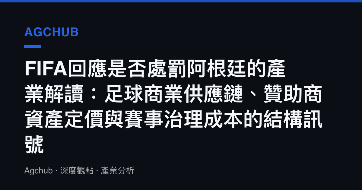 FIFA回應是否處罰阿根廷的產業解讀：足球商業供應鏈、贊助商資產定價與賽事治理成本的結構訊號