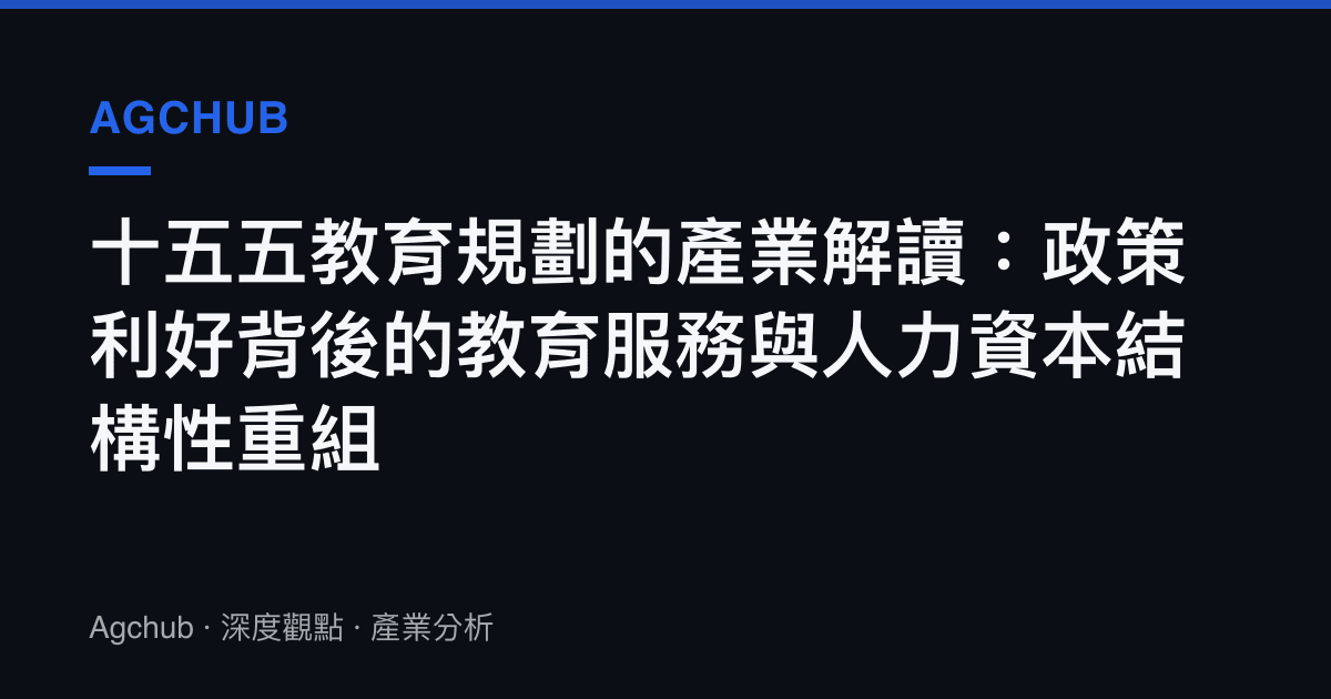 十五五教育規劃的產業解讀：政策利好背後的教育服務與人力資本結構性重組