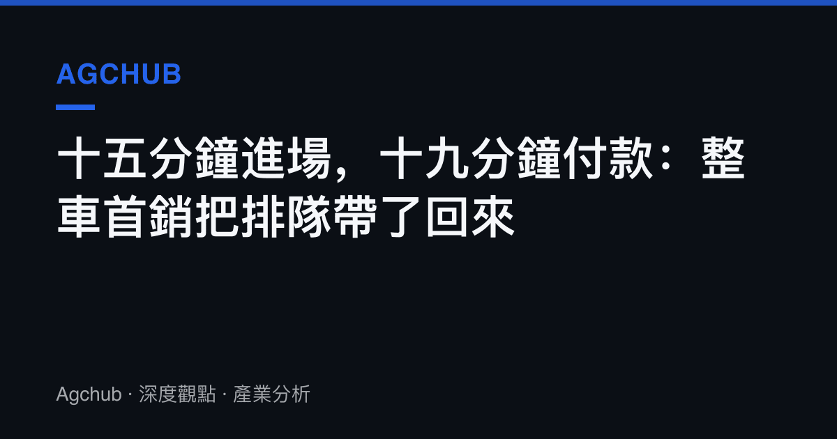 十五分鐘進場，十九分鐘付款：整車首銷把排隊帶了回來