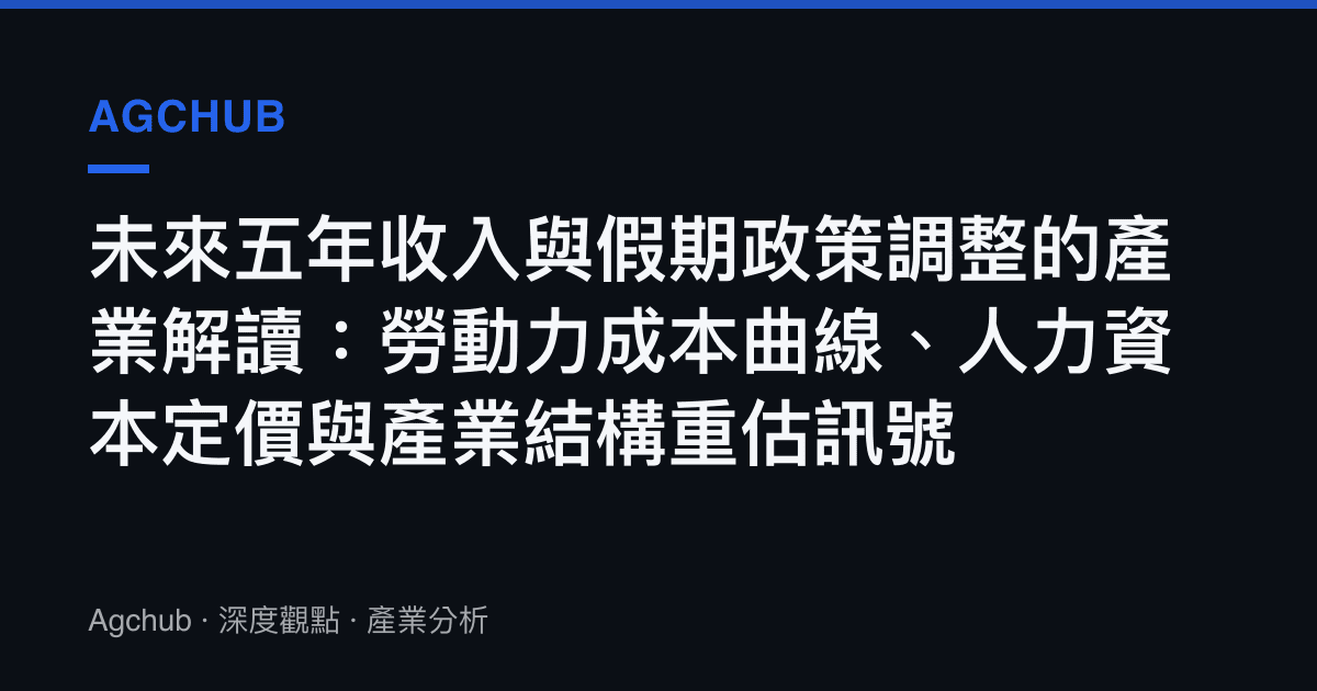 未來五年收入與假期政策調整的產業解讀：勞動力成本曲線、人力資本定價與產業結構重估訊號
