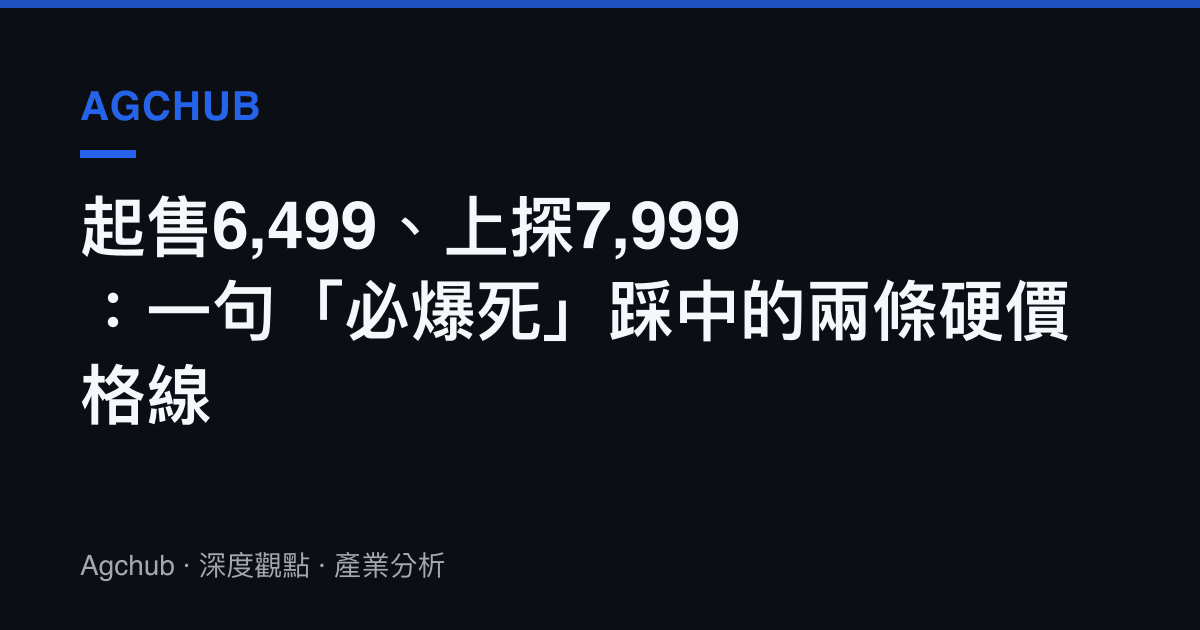 起售6,499、上探7,999：一句「必爆死」踩中的兩條硬價格線