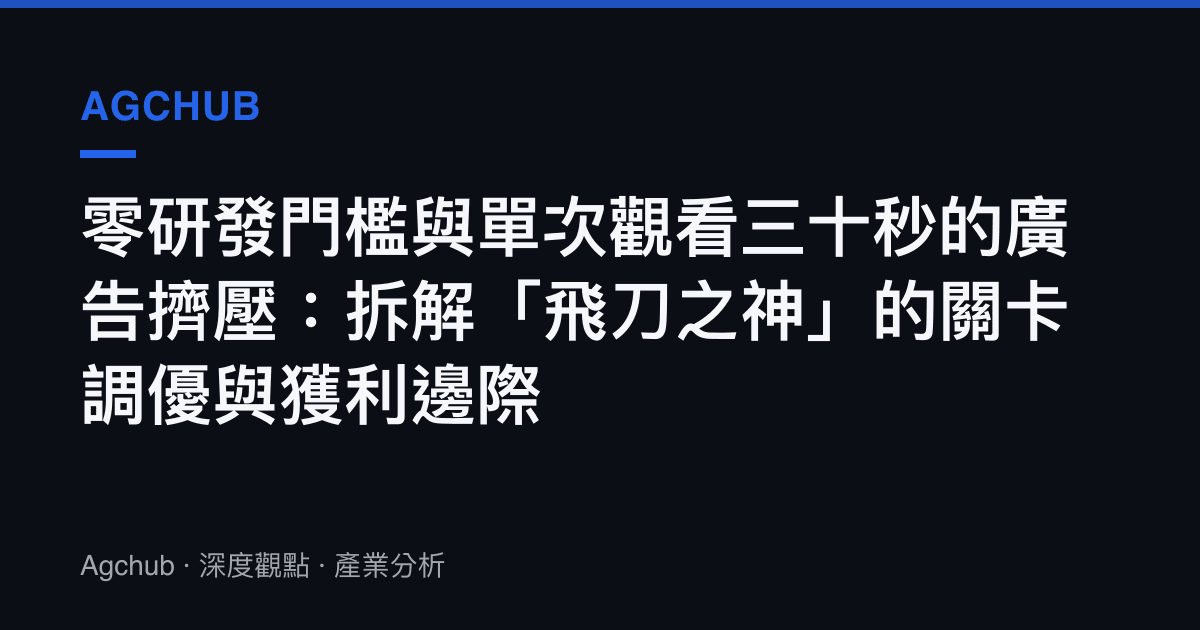 零研發門檻與單次觀看三十秒的廣告擠壓：拆解「飛刀之神」的關卡調優與獲利邊際