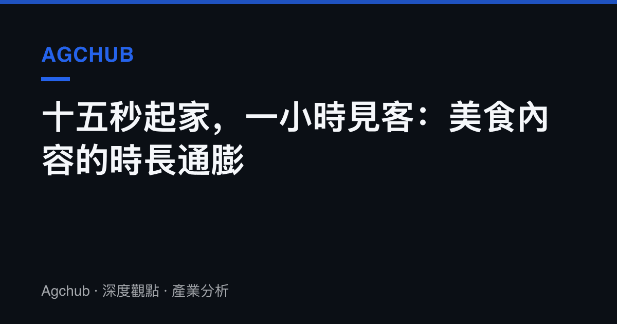 十五秒起家，一小時見客：美食內容的時長通膨