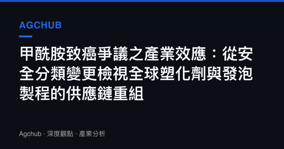 甲酰胺致癌爭議之產業效應：從安全分類變更檢視全球塑化劑與發泡製程的供應鏈重組