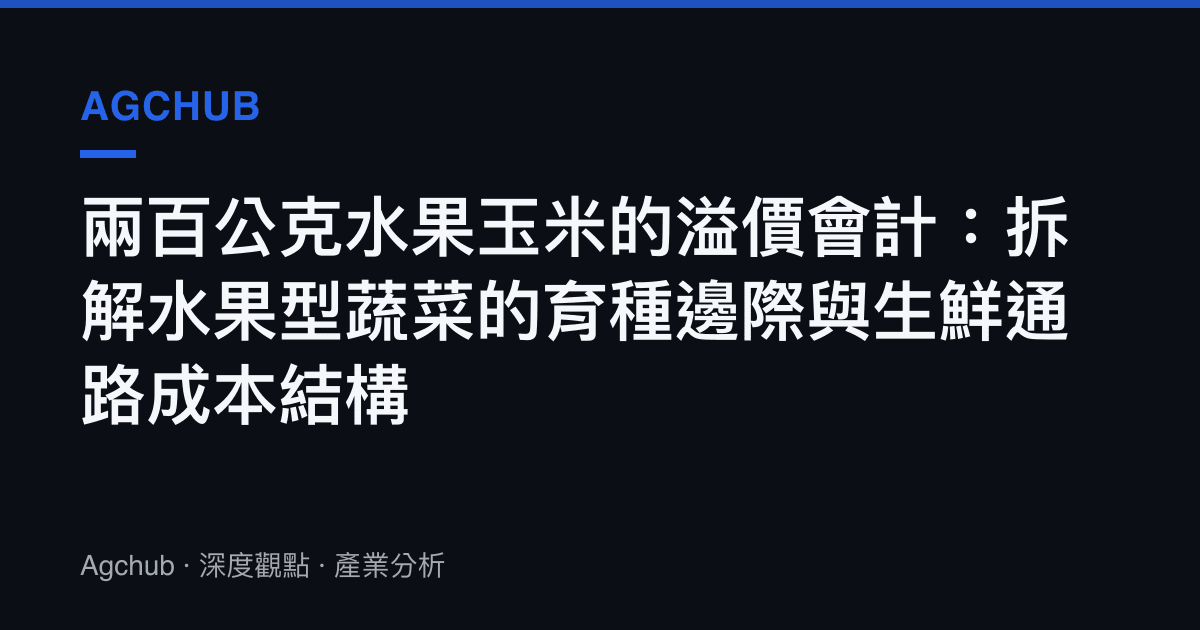 兩百公克水果玉米的溢價會計：拆解水果型蔬菜的育種邊際與生鮮通路成本結構