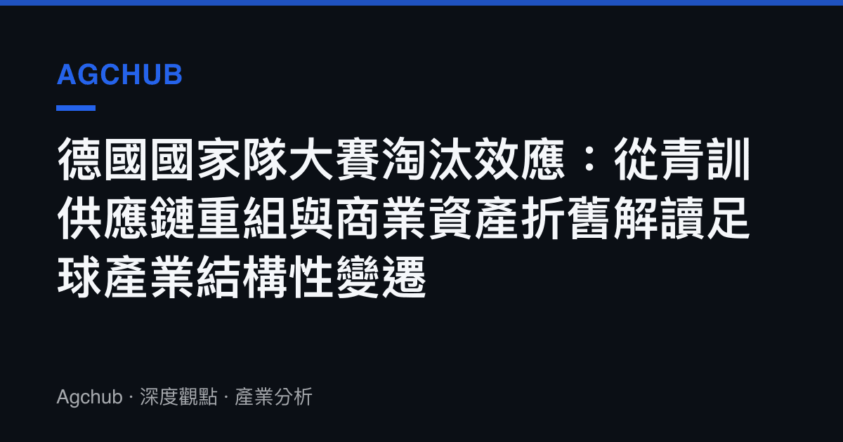 德國國家隊大賽淘汰效應：從青訓供應鏈重組與商業資產折舊解讀足球產業結構性變遷