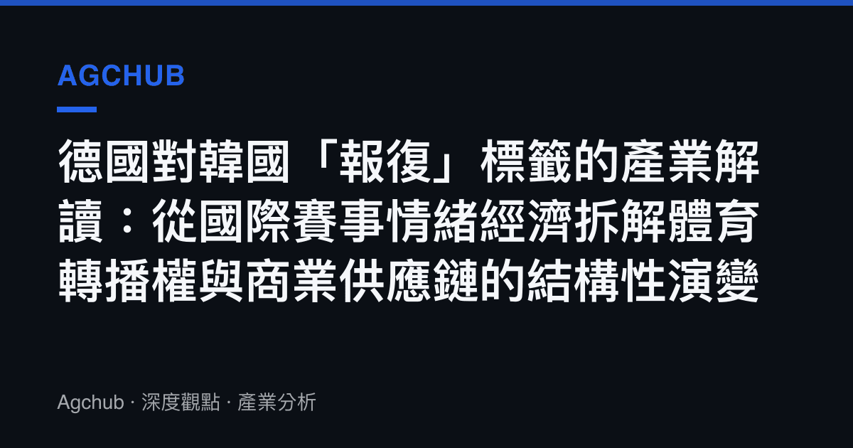 德國對韓國「報復」標籤的產業解讀：從國際賽事情緒經濟拆解體育轉播權與商業供應鏈的結構性演變
