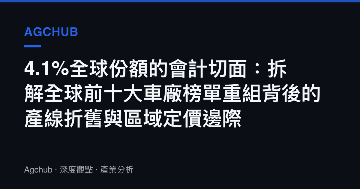 4.1%全球份額的會計切面：拆解全球前十大車廠榜單重組背後的產線折舊與區域定價邊際