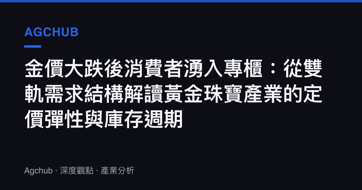 金價大跌後消費者湧入專櫃：從雙軌需求結構解讀黃金珠寶產業的定價彈性與庫存週期