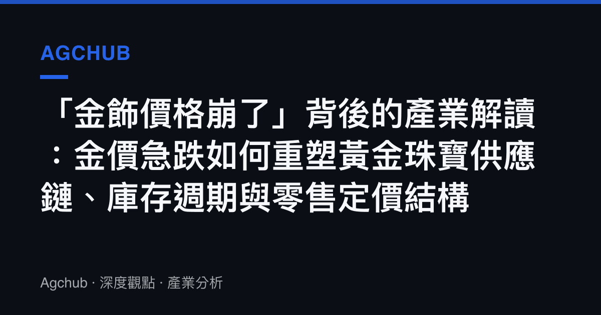 「金飾價格崩了」背後的產業解讀：金價急跌如何重塑黃金珠寶供應鏈、庫存週期與零售定價結構