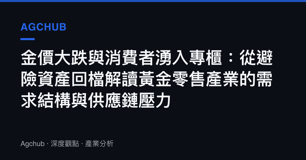 金價大跌與消費者湧入專櫃：從避險資產回檔解讀黃金零售產業的需求結構與供應鏈壓力