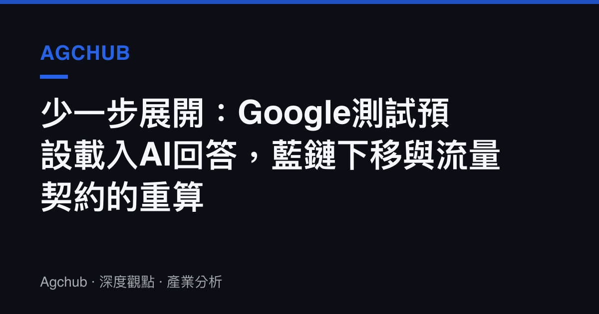少一步展開：Google測試預設載入AI回答，藍鏈下移與流量契約的重算